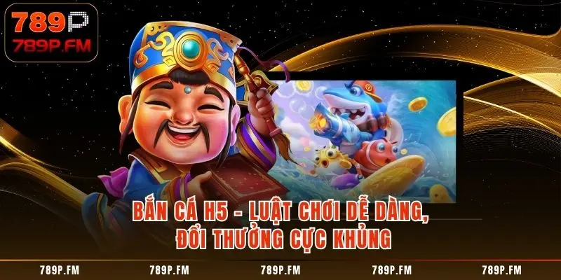 Bắn Cá H5 - Luật Chơi Dễ Dàng, Đổi Thưởng Cực Khủng