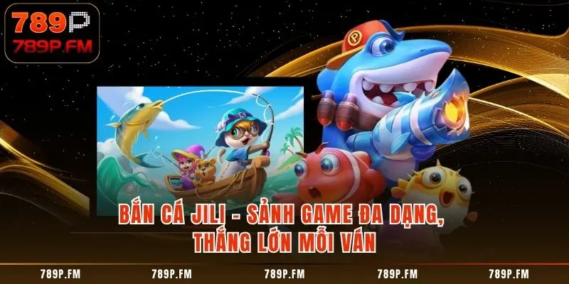 Bắn Cá Jili - 4 Yếu Tố Tạo Nên Sự Đẳng Cấp Vượt Trội