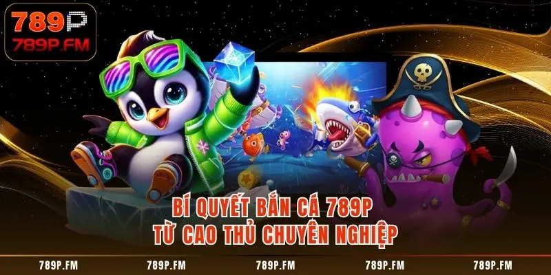 Bí quyết bắn cá từ cao thủ chuyên nghiệp