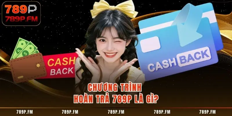 Chương Trình Hoàn Trả 789P là gì?
