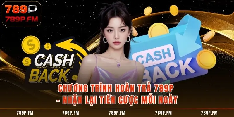 Chương Trình Hoàn Trả 789P – Nhận Lại Tiền Cược Mỗi Ngày