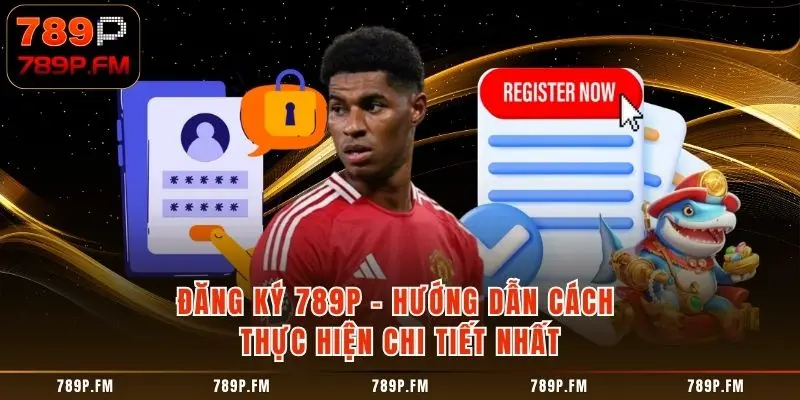 Đăng Ký 789P - Hướng Dẫn Cách Thực Hiện Chi Tiết Nhất