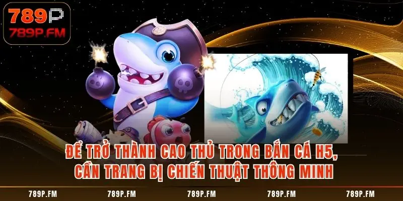 Để trở thành cao thủ trong bắn cá H5, cần trang bị chiến thuật thông minh