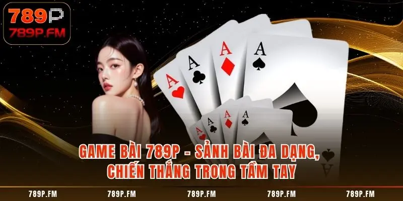 Game Bài 789P - Sảnh Bài Đa Dạng, Chiến Thắng Trong Tầm Tay