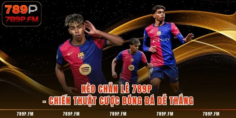 Kèo Chẵn Lẻ 789P - Chiến Thuật Cược Bóng Đá Dễ Thắng