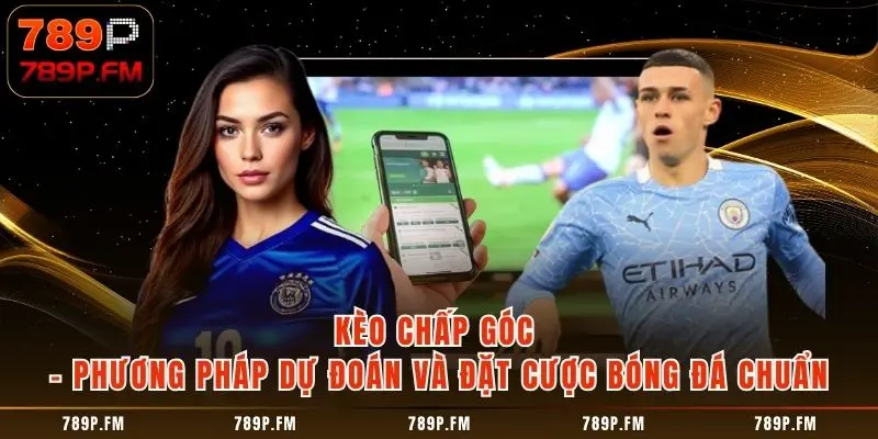 Kèo Chấp Góc - Phương Pháp Dự Đoán Và Đặt Cược Bóng Đá Chuẩn