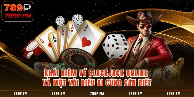Khái niệm về Blackjack Online và một vài điều ai cũng cần biết 