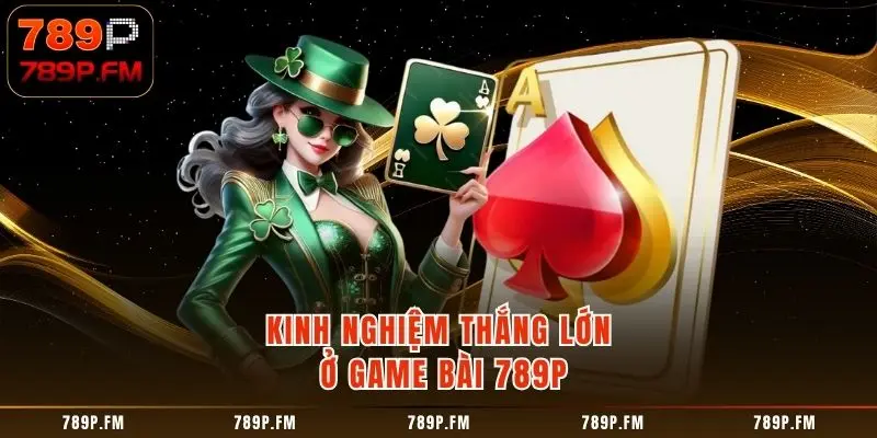 Kinh nghiệm thắng lớn ở Game Bài 789P