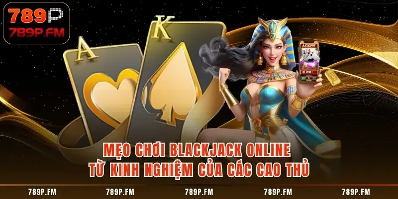 Mẹo chơi Blackjack Online từ kinh nghiệm của các cao thủ