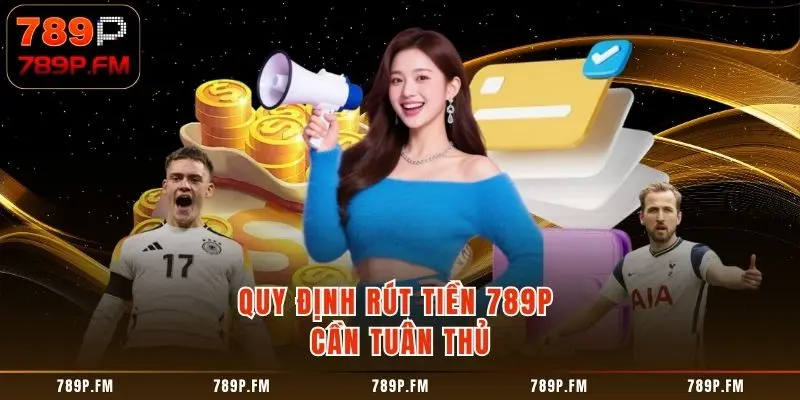 Quy định Rút Tiền 789P cần tuân thủ