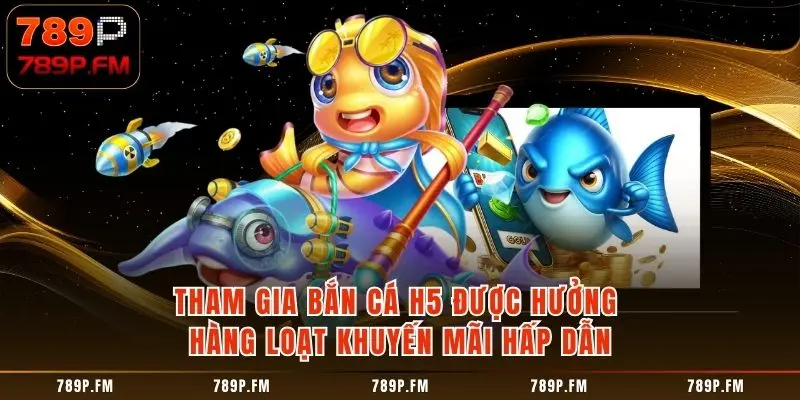 Tham gia bắn cá H5 tại 789P người chơi sẽ được hưởng hàng loạt khuyến mãi hấp dẫn